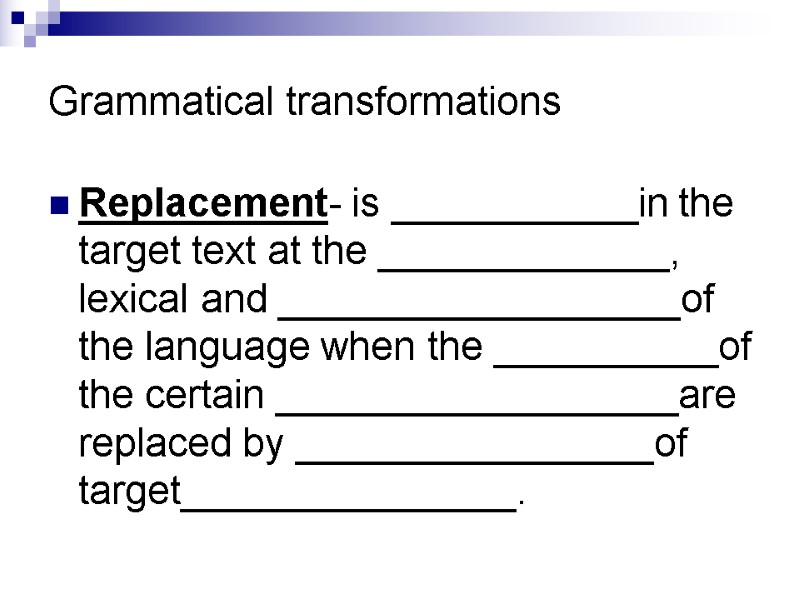 Grammatical transformations Replacement- is ___________in the target text at the _____________, lexical and __________________of
